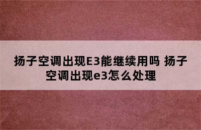 扬子空调出现E3能继续用吗 扬子空调出现e3怎么处理